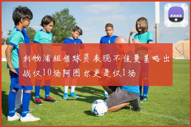 利物浦租借球员表现不佳曼基略出战仅10场阿图尔更是仅1场