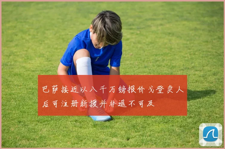 巴萨接近以八千万镑报价戈登卖人后可注册新援并非遥不可及