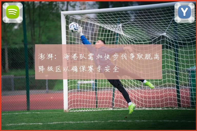 澎湃:海港队需加快步伐争取脱离降级区以确保赛季安全