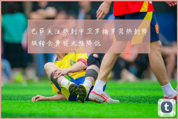 巴萨关注热刺中卫罗梅罗若热刺降级转会费将大幅降低