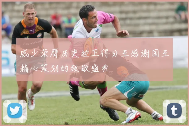 威少荣膺历史控卫得分王感谢国王精心策划的致敬盛典